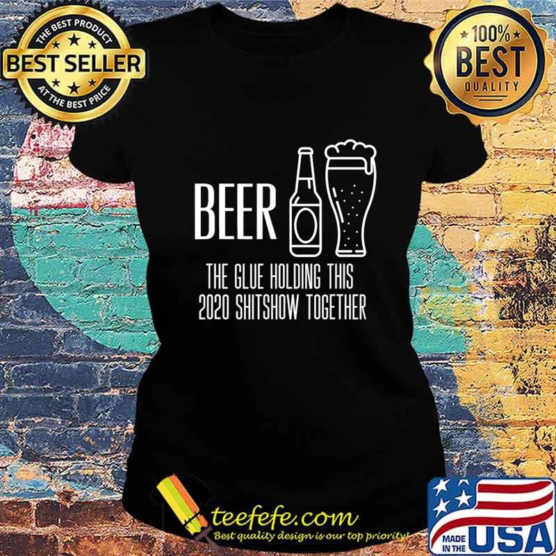 Beer - Glue That Holds This 2020 Shitshow Together T-Shirt Ladies tee Beer - Glue That Holds This 2020 Shitshow Together T-Shirt Ladies tee