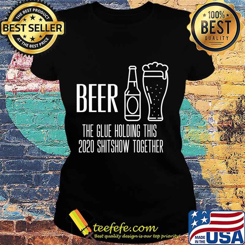 Beer - Glue That Holds This 2020 Shitshow Together T-Shirt Ladies tee Beer - Glue That Holds This 2020 Shitshow Together T-Shirt Ladies tee