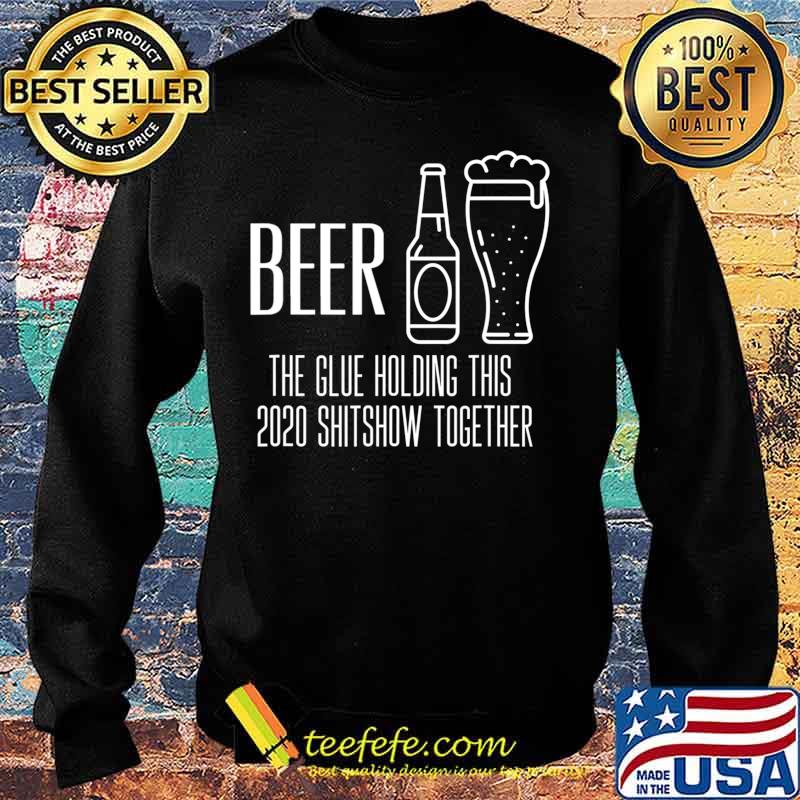 Beer - Glue That Holds This 2020 Shitshow Together T-Shirt Sweater Beer - Glue That Holds This 2020 Shitshow Together T-Shirt Sweater