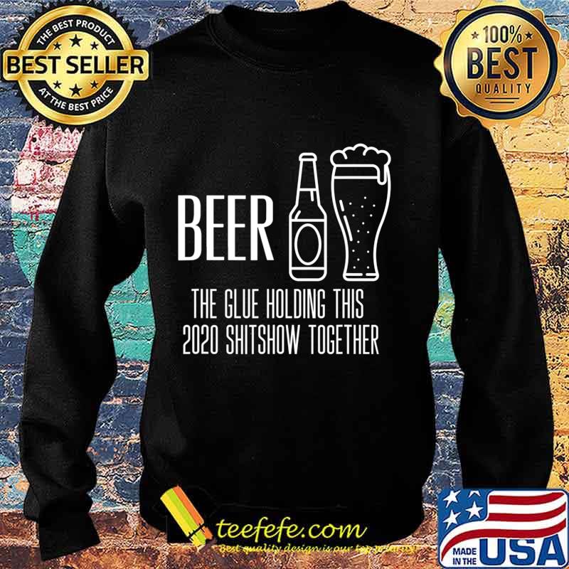 Beer - Glue That Holds This 2020 Shitshow Together T-Shirt Sweater Beer - Glue That Holds This 2020 Shitshow Together T-Shirt Sweater