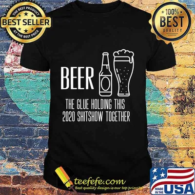 Beer - Glue That Holds This 2020 Shitshow Together T-Shirt