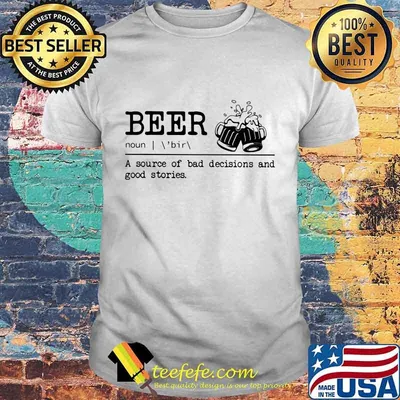 Beer noun a source of bad decisions and good stories shirt