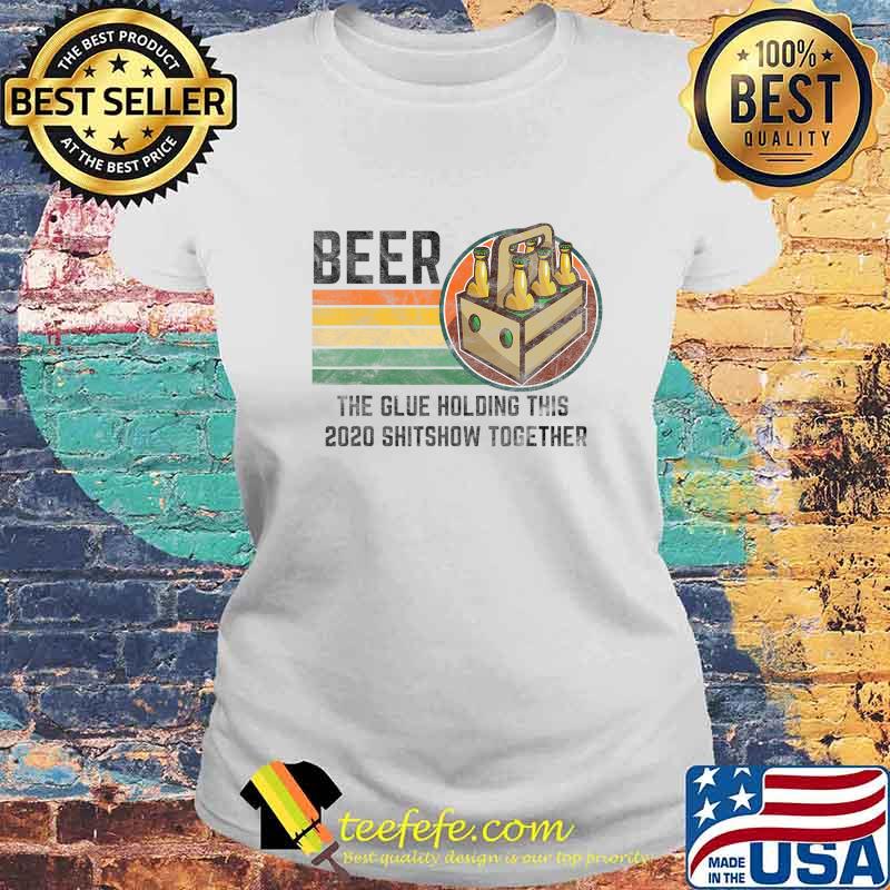 Beer The Glue Holding This 2020 Shitshow Together Liquor T-Shirt Laides tee Beer The Glue Holding This 2020 Shitshow Together Liquor T-Shirt Laides tee