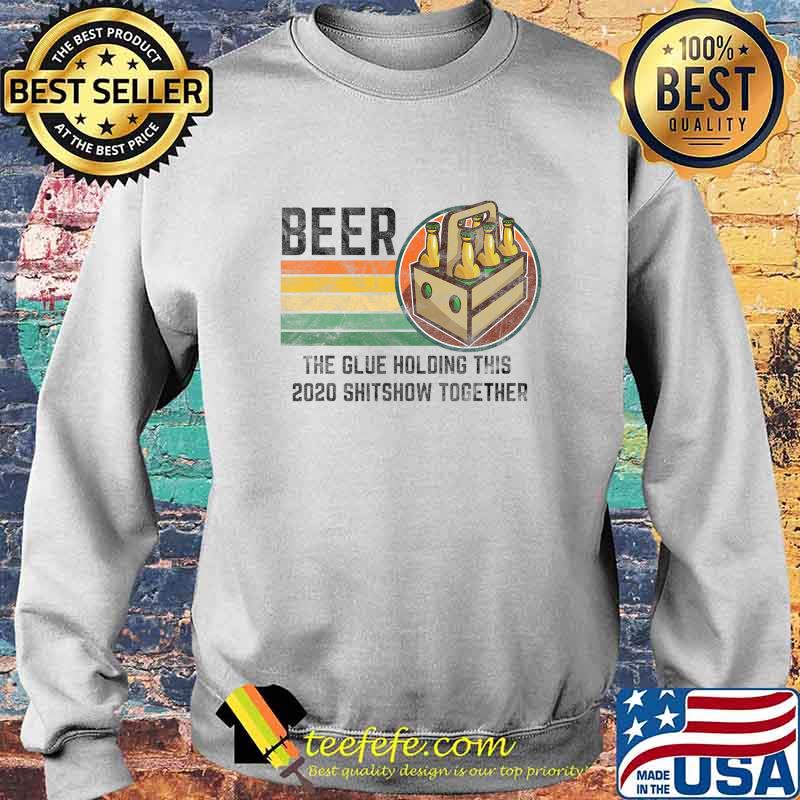 Beer The Glue Holding This 2020 Shitshow Together Liquor T-Shirt Sweater Beer The Glue Holding This 2020 Shitshow Together Liquor T-Shirt Sweater