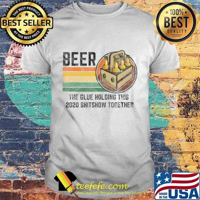 Beer The Glue Holding This 2020 Shitshow Together Liquor T-Shirt