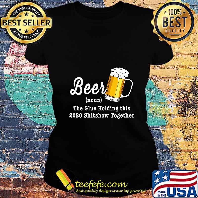 Beer The Glue Holding This 2020 Shitshow Together Shirt Ladies tee Beer The Glue Holding This 2020 Shitshow Together Shirt Ladies tee