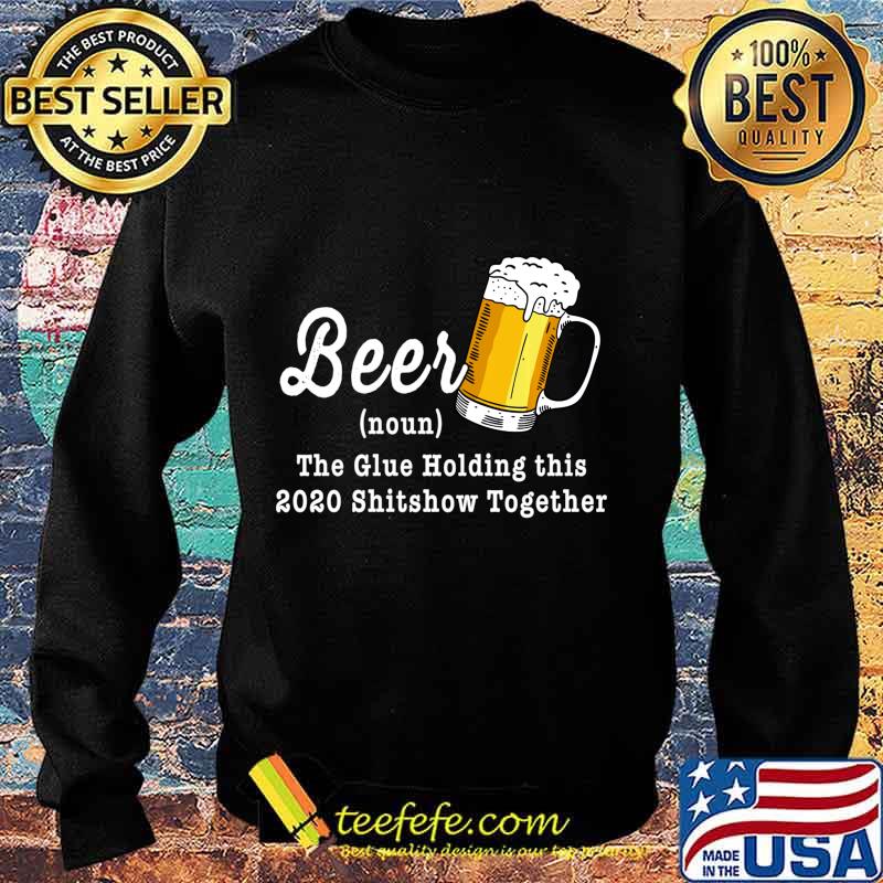 Beer The Glue Holding This 2020 Shitshow Together Shirt Sweater Beer The Glue Holding This 2020 Shitshow Together Shirt Sweater