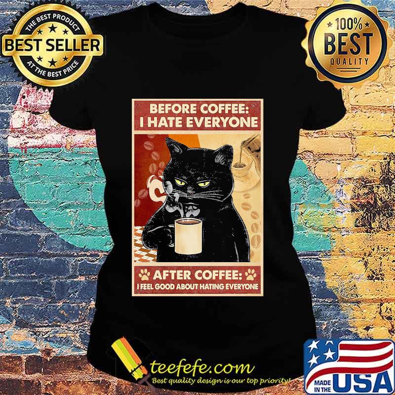 Before Coffee I Hate Everyone Cat With Coffee After Coffee I Feel Good About Hating Everyone Black Cat Shirt Ladies tee Before Coffee I Hate Everyone Cat With Coffee After Coffee I Feel Good About Hating Everyone Black Cat Shirt Ladies tee