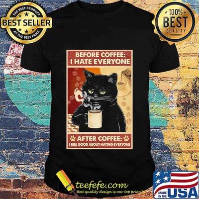Before Coffee I Hate Everyone Cat With Coffee After Coffee I Feel Good About Hating Everyone Black Cat Shirt