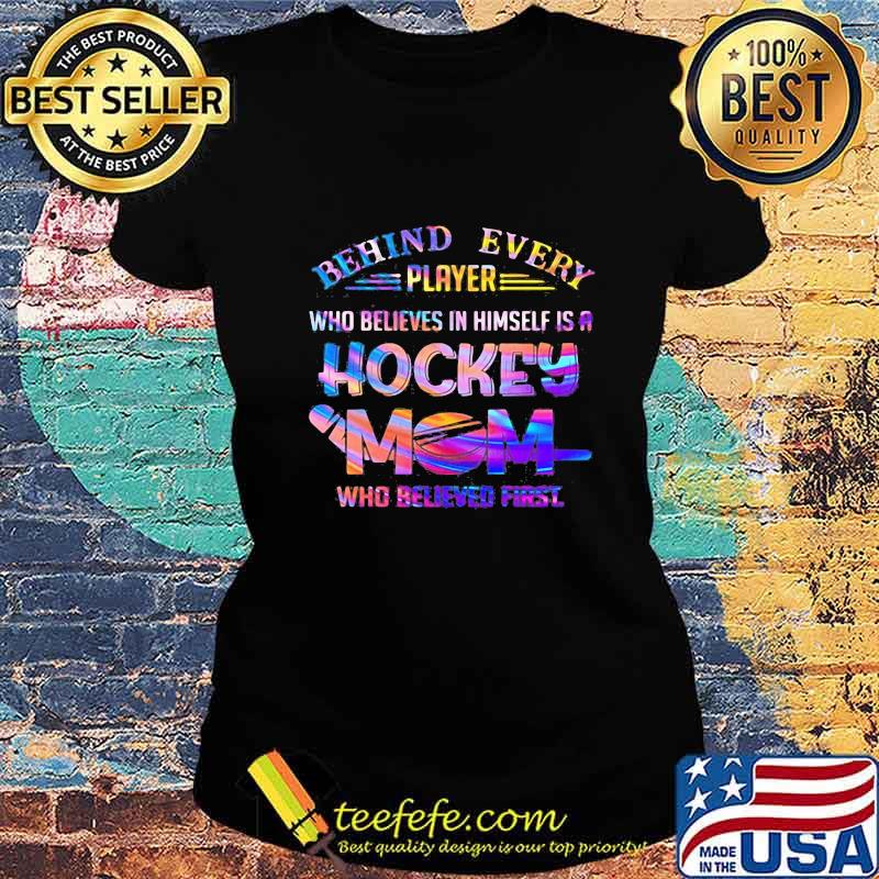 behind every player who believes in himself is a hockey mom who believed first s Ladies tee behind every player who believes in himself is a hockey mom who believed first s Ladies tee