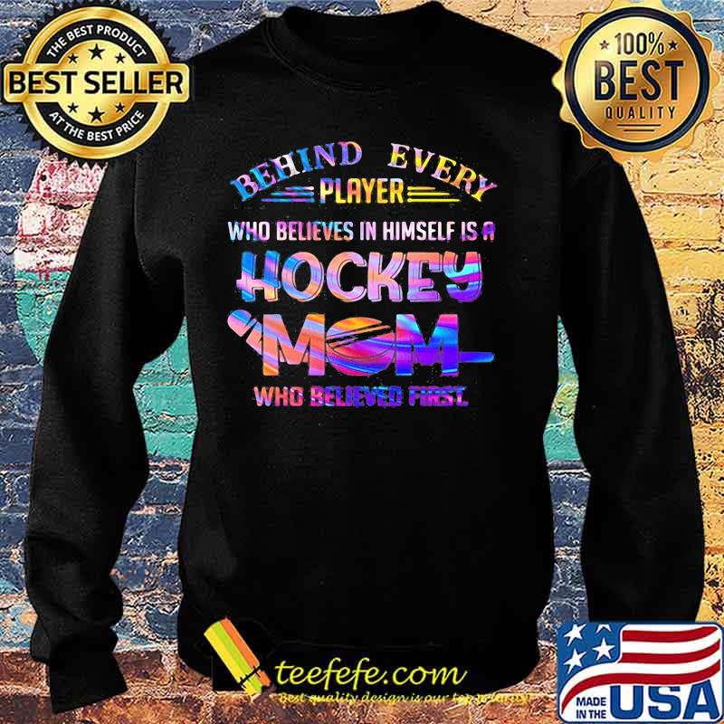behind every player who believes in himself is a hockey mom who believed first s Sweater behind every player who believes in himself is a hockey mom who believed first s Sweater