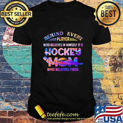 behind every player who believes in himself is a hockey mom who believed first shirt