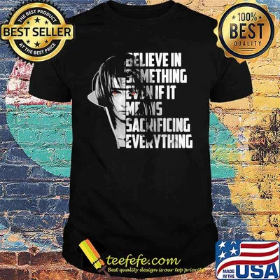Believe in something even if it means sacrificing everything shirt
