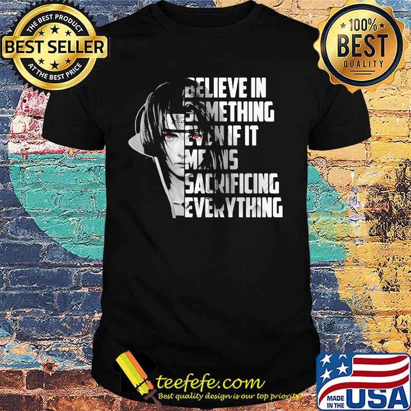 Believe in something even if it means sacrificing everything shirt Believe in something even if it means sacrificing everything shirt