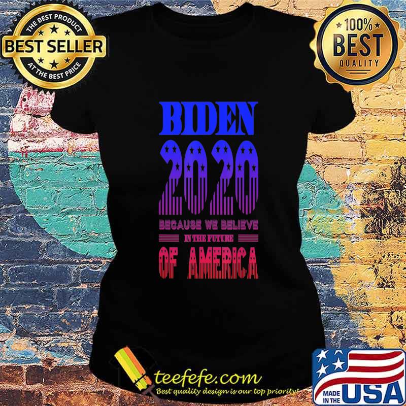 Biden 2020 We Believe in the Future of America T-Shirt Ladies tee Biden 2020 We Believe in the Future of America T-Shirt Ladies tee
