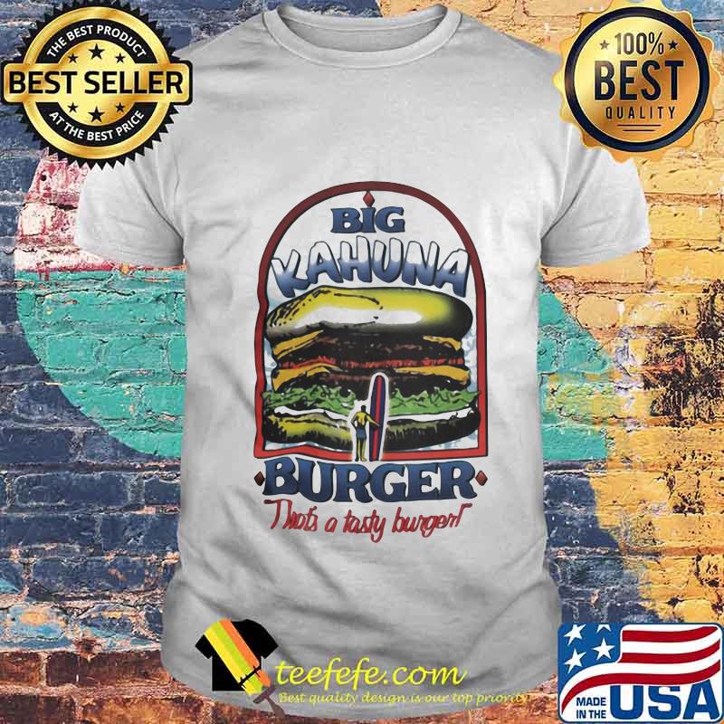 Big kahuna burger that's a tasty burger shirt
