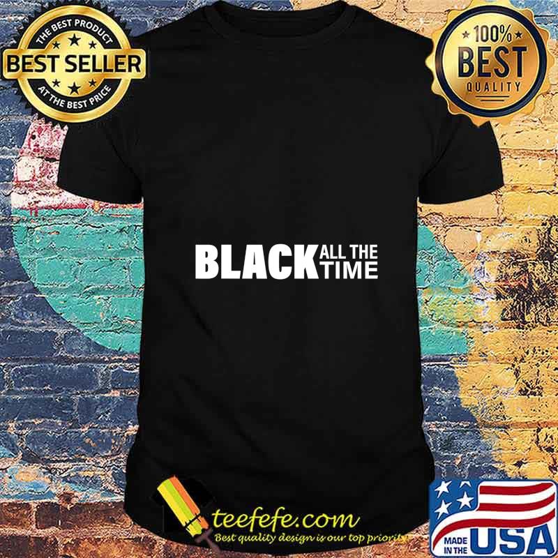 Black All The Time Boycott Protest Equality Justice T-Shirt