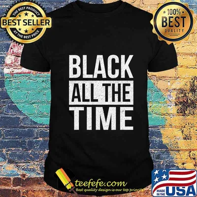 Black All The Time Shirt Equality Black Lives Matter BLM T-Shirt