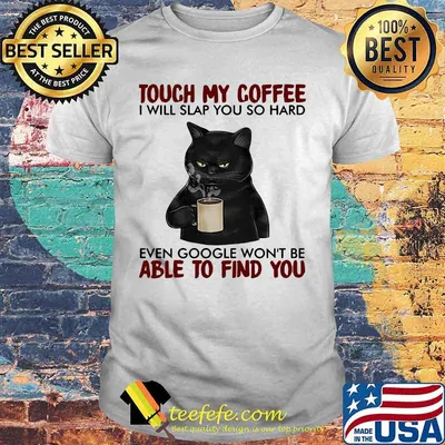 Black cat touch my coffee i will slap you so hard even google won't be able to find you shirt