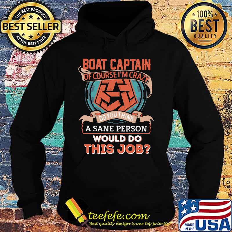 Boat captain of course i'm crazy do you think a sane person would do this job s Hoodie Boat captain of course i'm crazy do you think a sane person would do this job s Hoodie