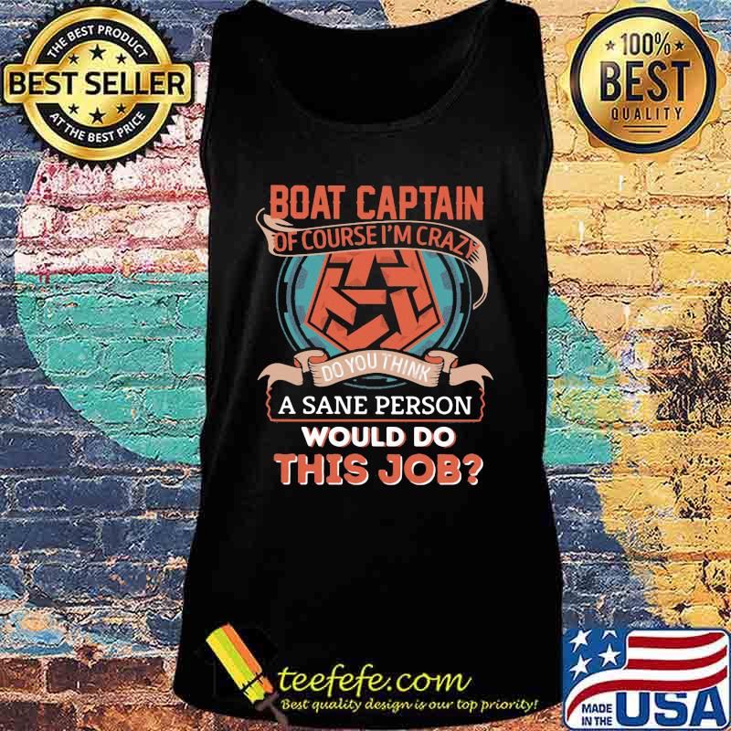 Boat captain of course i'm crazy do you think a sane person would do this job s Tank top Boat captain of course i'm crazy do you think a sane person would do this job s Tank top