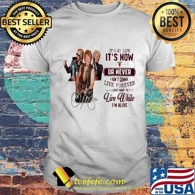 Bon jovi it's my life it's now or never i ain't gonna live forever i just want to live while i'm alive signatures shirt