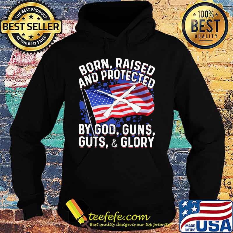 Born Raised And Protected By God Guns Guts And Glory American Flag Independence Day Shirt Hoodie Born Raised And Protected By God Guns Guts And Glory American Flag Independence Day Shirt Hoodie