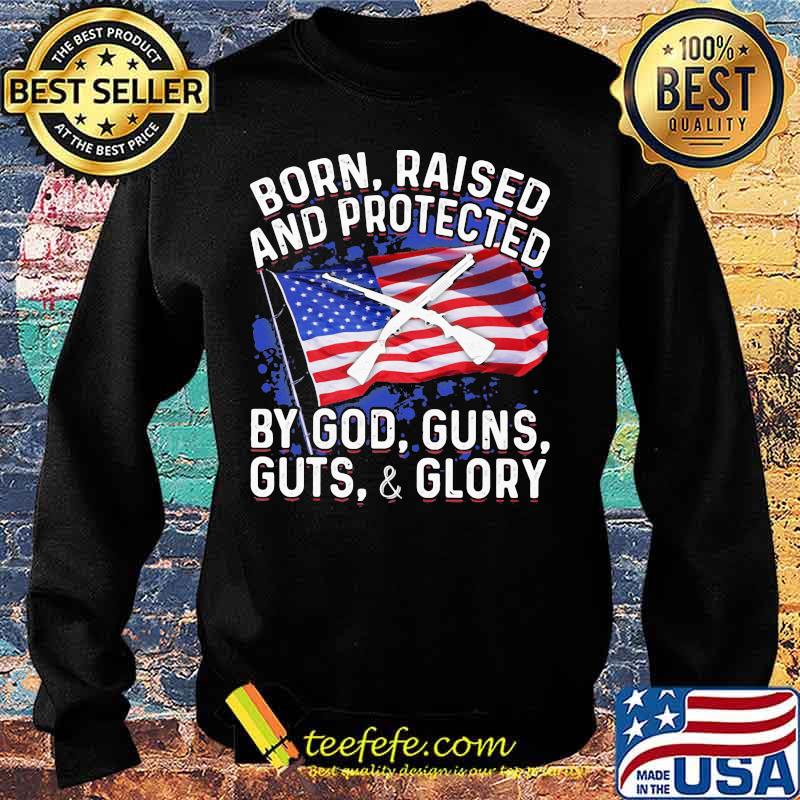 Born Raised And Protected By God Guns Guts And Glory American Flag Independence Day Shirt Sweater Born Raised And Protected By God Guns Guts And Glory American Flag Independence Day Shirt Sweater