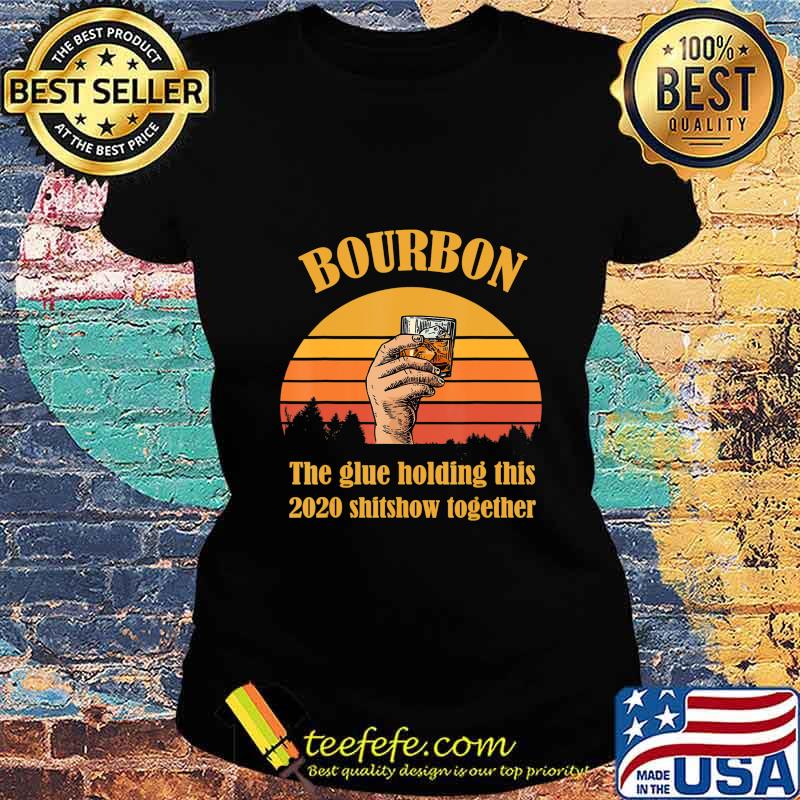 Bourbon Liquor The Glue Holding This 2020 Shitshow Together T-Shirt Ladies tee Bourbon Liquor The Glue Holding This 2020 Shitshow Together T-Shirt Ladies tee