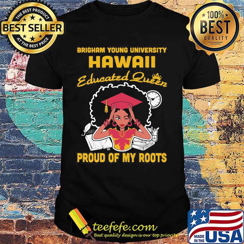 Brigham young university hawaii educated queen proud of my roots shirt Brigham young university hawaii educated queen proud of my roots shirt