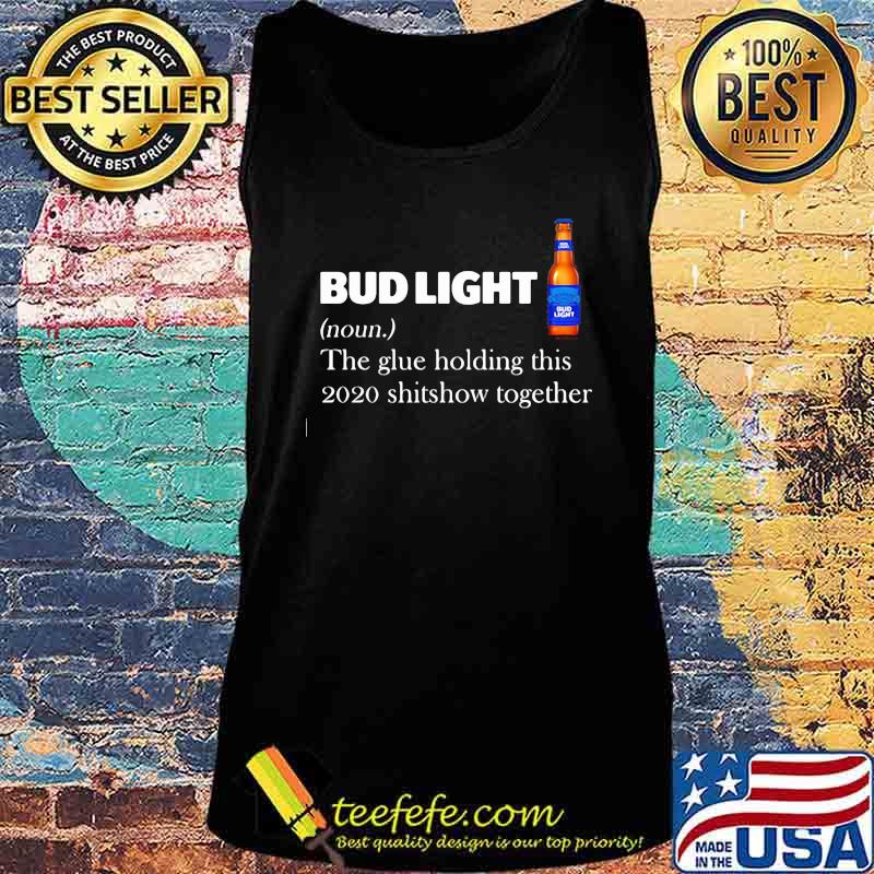 Bud light noun the glue holding this 2020 shitshow together s Tank top Bud light noun the glue holding this 2020 shitshow together s Tank top