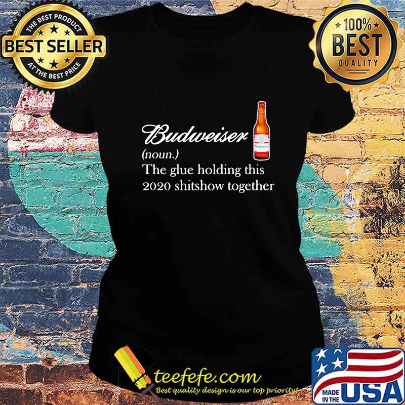 Budweiser noun the glue holding this 2020 shitshow together s Ladies tee Budweiser noun the glue holding this 2020 shitshow together s Ladies tee