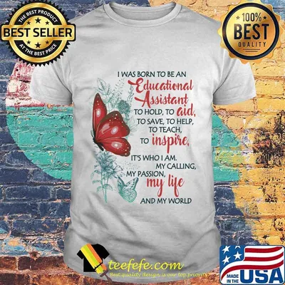 Butterfly I Was Born To Be A Educational Assistant To Hold To Aid To Save To Help To Teach To Inspire It's Who I Am My Calling My Passion My Life And My World Shirt