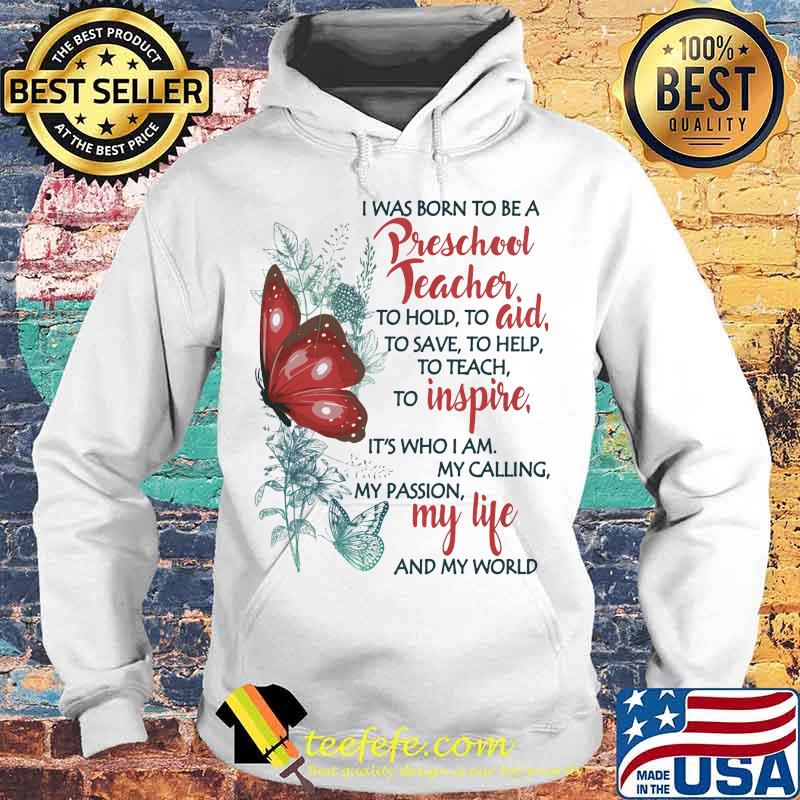 Butterfly I Was Born To Be A Preschool Teacher To Hold To Aid To Save To Help To Teach To Inspire It's Who I Am My Calling My Passion My Life And My World Shirt Hoodie Butterfly I Was Born To Be A Preschool Teacher To Hold To Aid To Save To Help To Teach To Inspire It's Who I Am My Calling My Passion My Life And My World Shirt Hoodie