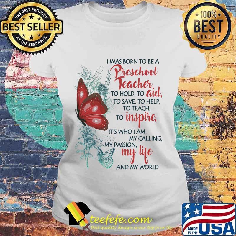Butterfly I Was Born To Be A Preschool Teacher To Hold To Aid To Save To Help To Teach To Inspire It's Who I Am My Calling My Passion My Life And My World Shirt Laides tee Butterfly I Was Born To Be A Preschool Teacher To Hold To Aid To Save To Help To Teach To Inspire It's Who I Am My Calling My Passion My Life And My World Shirt Laides tee