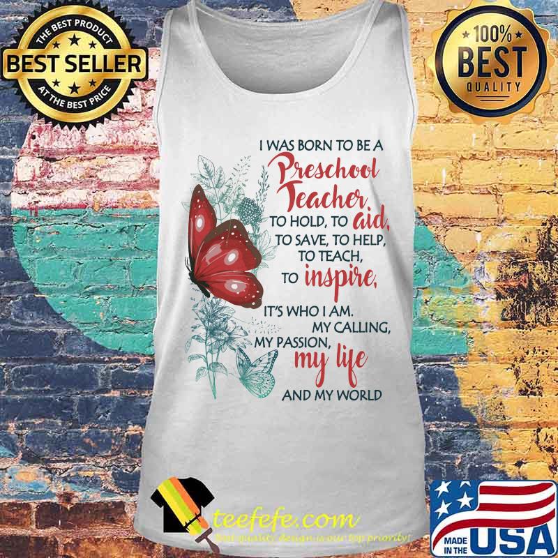 Butterfly I Was Born To Be A Preschool Teacher To Hold To Aid To Save To Help To Teach To Inspire It's Who I Am My Calling My Passion My Life And My World Shirt Tank top Butterfly I Was Born To Be A Preschool Teacher To Hold To Aid To Save To Help To Teach To Inspire It's Who I Am My Calling My Passion My Life And My World Shirt Tank top