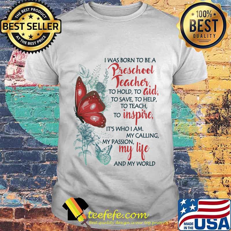 Butterfly I Was Born To Be A Preschool Teacher To Hold To Aid To Save To Help To Teach To Inspire It's Who I Am My Calling My Passion My Life And My World Shirt Butterfly I Was Born To Be A Preschool Teacher To Hold To Aid To Save To Help To Teach To Inspire It's Who I Am My Calling My Passion My Life And My World Shirt