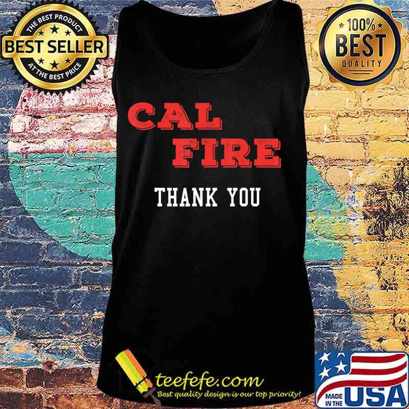 Cal Fire -- We Thank you T-Shirt Tank top Cal Fire -- We Thank you T-Shirt Tank top
