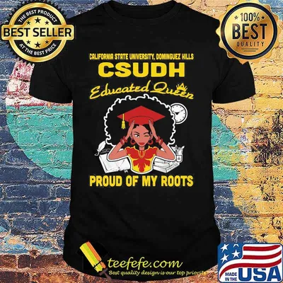 California state university dominguez hills csudh educated queen proud of my roots shirt