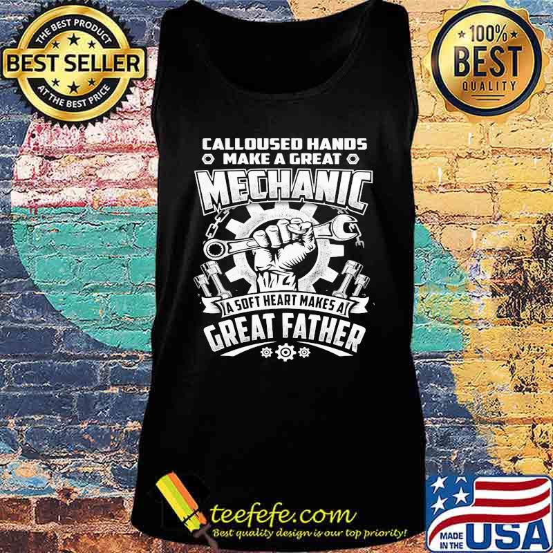 CALLOUSED HANDS MAKE A GREAT MECHANIC A SOFT HEART MAKES A GREAT FATHER SHIRT Tank top CALLOUSED HANDS MAKE A GREAT MECHANIC A SOFT HEART MAKES A GREAT FATHER SHIRT Tank top