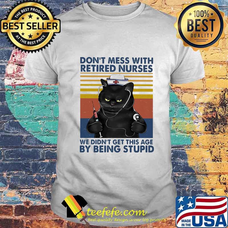 Cat don't mess with retired nurses we didn't get this age by being stupid vintage retro shirt Cat don't mess with retired nurses we didn't get this age by being stupid vintage retro shirt