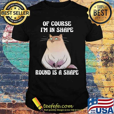 Cat Of course I'm in shape round is a shape shirt