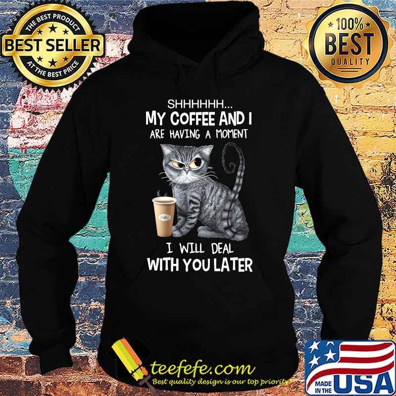 Cat shhh my coffee and i are having a moment i will deal with you later s Hoodie Cat shhh my coffee and i are having a moment i will deal with you later s Hoodie
