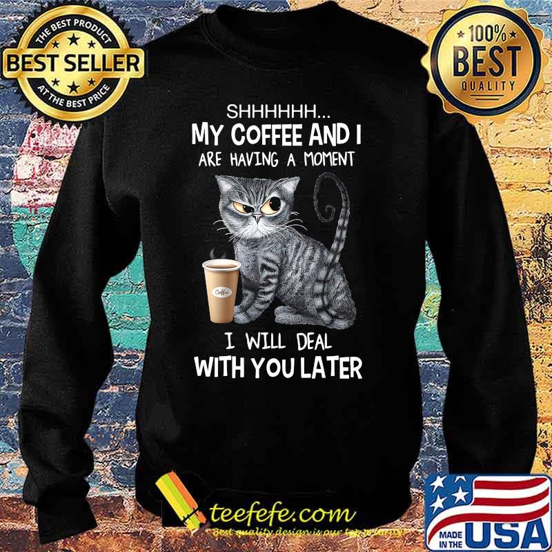 Cat shhh my coffee and i are having a moment i will deal with you later s Sweater Cat shhh my coffee and i are having a moment i will deal with you later s Sweater