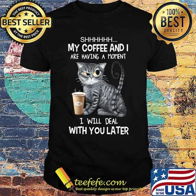 Cat shhh my coffee and i are having a moment i will deal with you later shirt