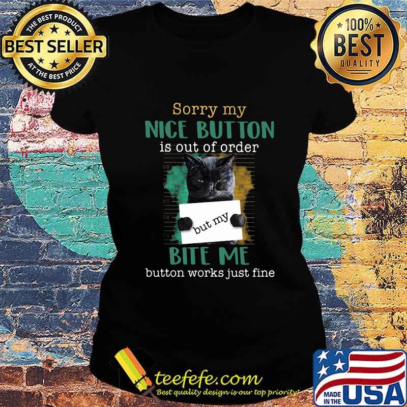 Cat sorry mu nice button is out of order but my bite me button works just fine s Ladies tee Cat sorry mu nice button is out of order but my bite me button works just fine s Ladies tee