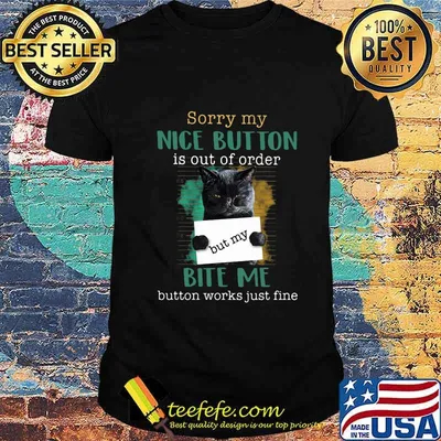 Cat sorry mu nice button is out of order but my bite me button works just fine shirt