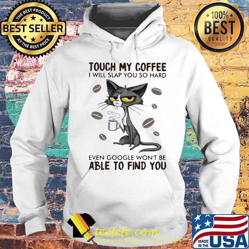 Cat touch my coffee i will slap you so hard even google won't be able to find you s Hoodie Cat touch my coffee i will slap you so hard even google won't be able to find you s Hoodie