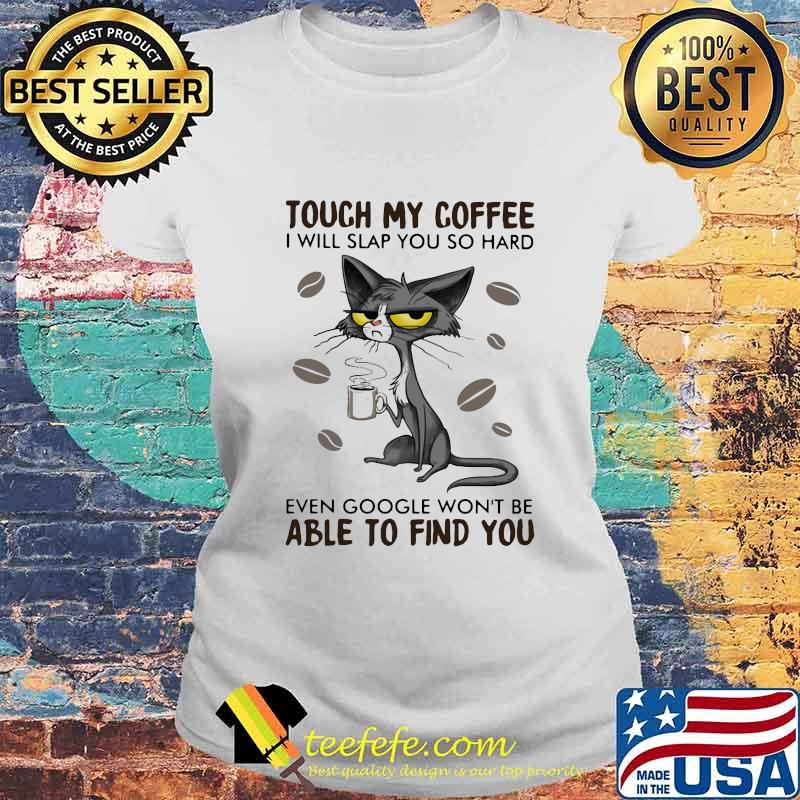 Cat touch my coffee i will slap you so hard even google won't be able to find you s Laides tee Cat touch my coffee i will slap you so hard even google won't be able to find you s Laides tee