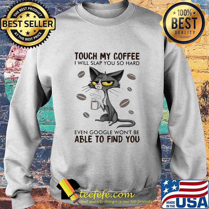 Cat touch my coffee i will slap you so hard even google won't be able to find you s Sweater Cat touch my coffee i will slap you so hard even google won't be able to find you s Sweater
